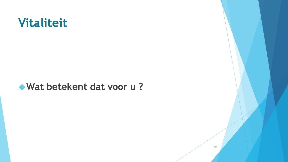 Vitaliteit Wat betekent dat voor u ? 22 