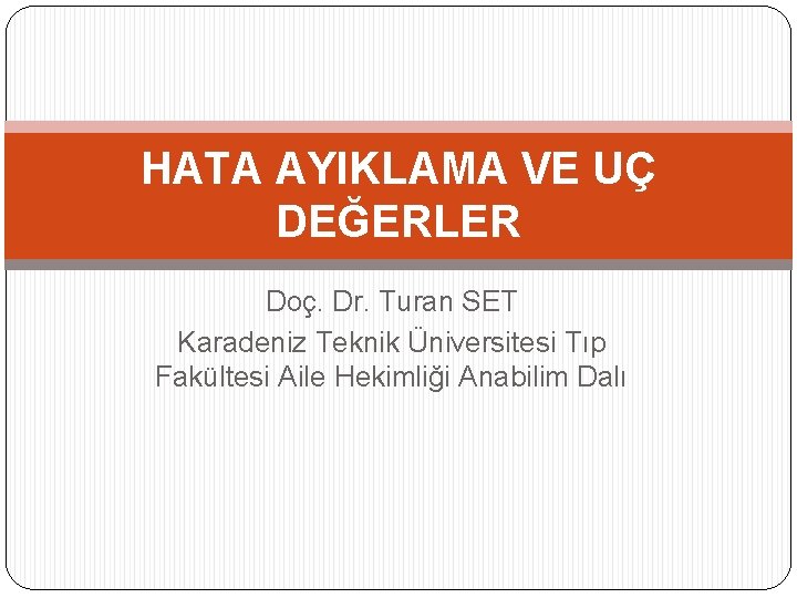 HATA AYIKLAMA VE UÇ DEĞERLER Doç. Dr. Turan SET Karadeniz Teknik Üniversitesi Tıp Fakültesi