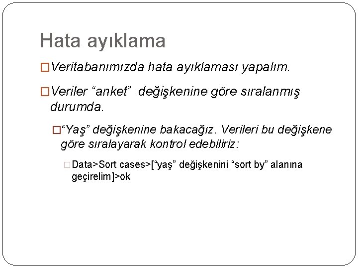 Hata ayıklama �Veritabanımızda hata ayıklaması yapalım. �Veriler “anket” değişkenine göre sıralanmış durumda. �“Yaş” değişkenine