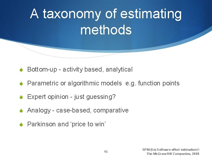 A taxonomy of estimating methods S Bottom-up - activity based, analytical S Parametric or