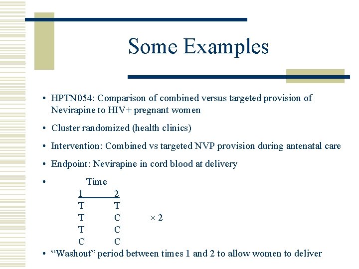 Some Examples • HPTN 054: Comparison of combined versus targeted provision of Nevirapine to