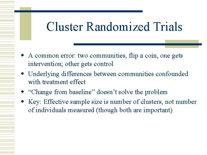 Cluster Randomized Trials w A common error: two communities, flip a coin, one gets