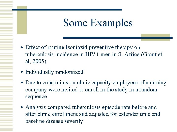 Some Examples • Effect of routine Isoniazid preventive therapy on tuberculosis incidence in HIV+