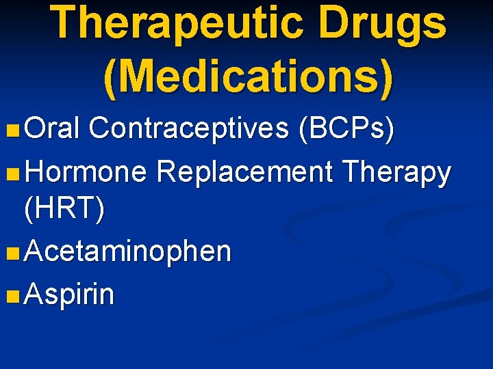 Therapeutic Drugs (Medications) n Oral Contraceptives (BCPs) n Hormone Replacement Therapy (HRT) n Acetaminophen