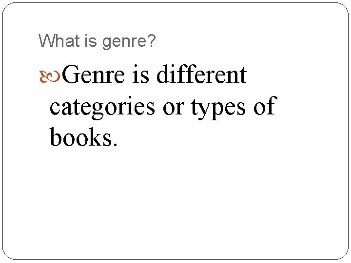 What is genre? Genre is different categories or types of books. What is genre? Genre is different categories or types of books.