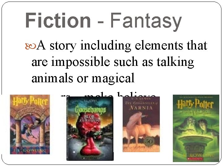Fiction - Fantasy A story including elements that are impossible such as talking animals Fiction - Fantasy A story including elements that are impossible such as talking animals