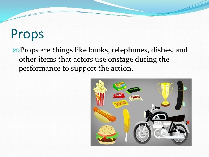 Props are things like books, telephones, dishes, and other items that actors use onstage