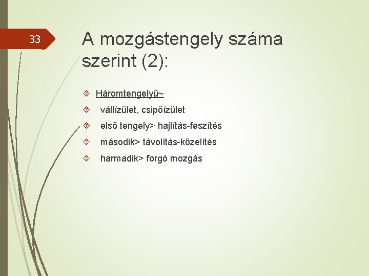 33 A mozgástengely száma szerint (2): Háromtengelyű~ vállízület, csipőízület első tengely> hajlítás-feszítés második> távolítás-közelítés