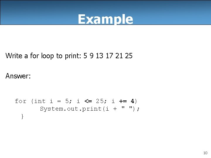 Example Write a for loop to print: 5 9 13 17 21 25 Answer: