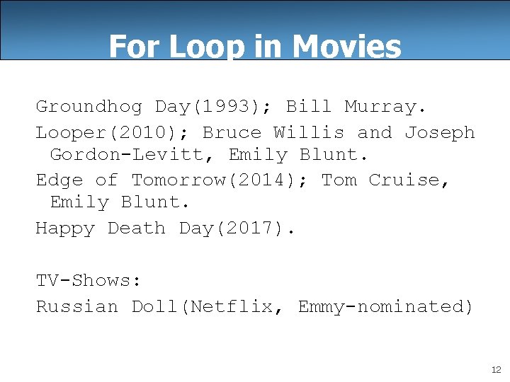 For Loop in Movies Groundhog Day(1993); Bill Murray. Looper(2010); Bruce Willis and Joseph Gordon-Levitt,