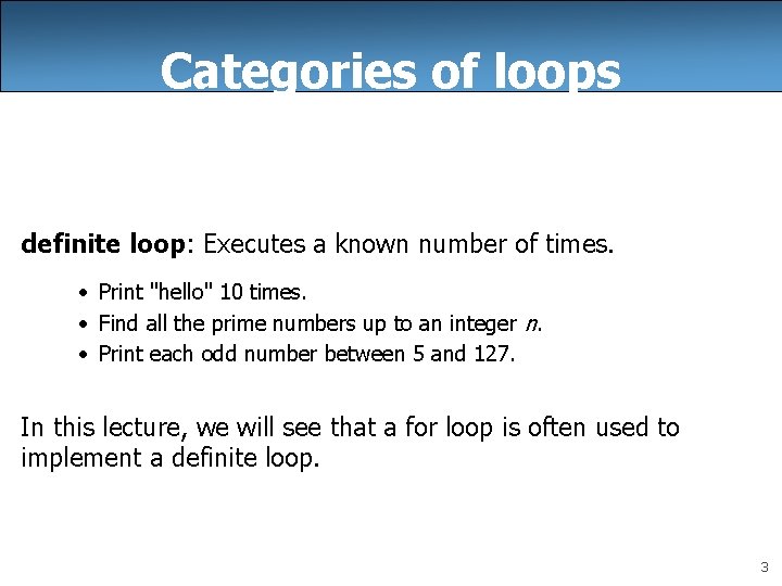 Categories of loops definite loop: Executes a known number of times. • Print "hello"