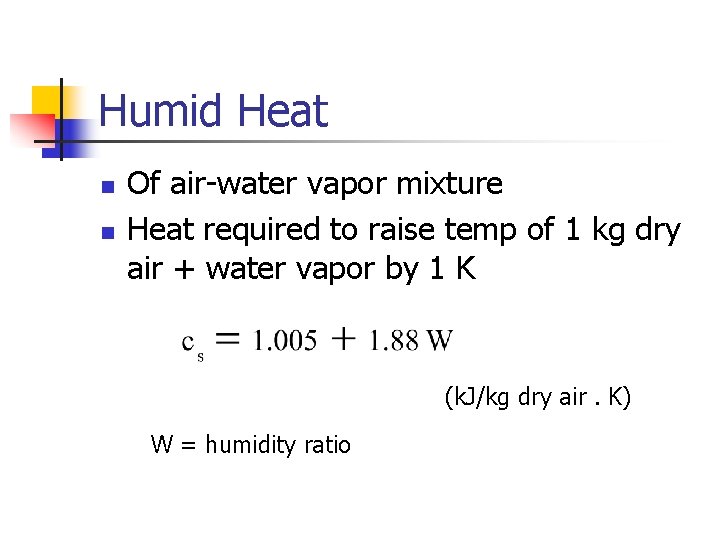 Humid Heat n n Of air-water vapor mixture Heat required to raise temp of