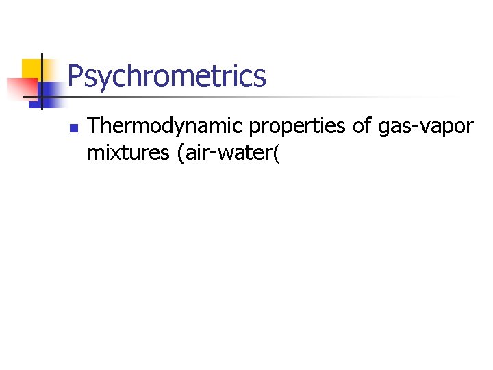 Psychrometrics n Thermodynamic properties of gas-vapor mixtures (air-water( 
