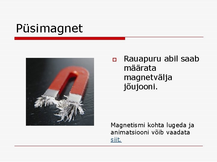 Püsimagnet o Rauapuru abil saab määrata magnetvälja jõujooni. Magnetismi kohta lugeda ja animatsiooni võib