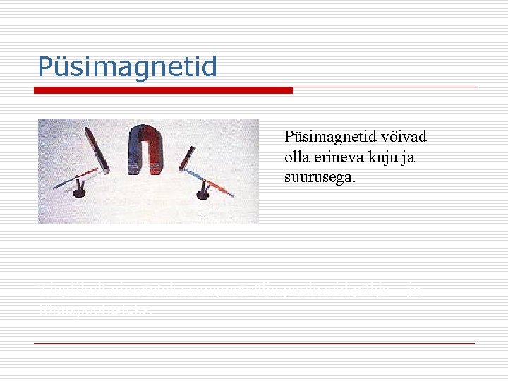 Püsimagnetid võivad olla erineva kuju ja suurusega. Tinglikult nimetatakse magnetvälja pooluseid põhja - ja