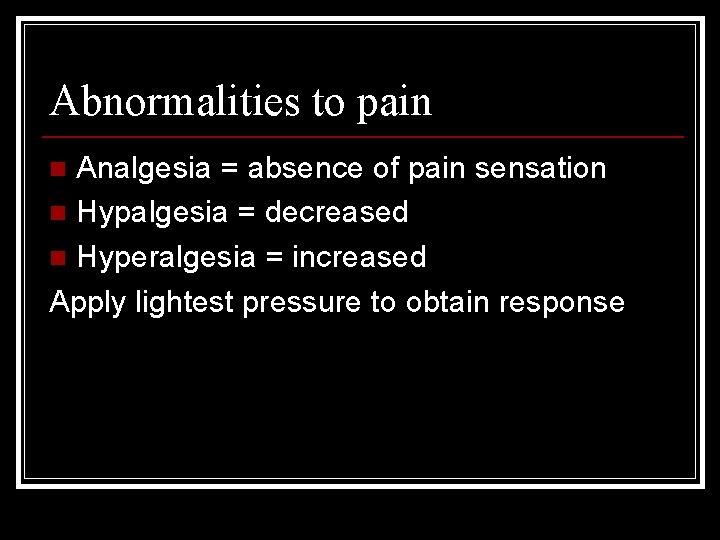 Abnormalities to pain Analgesia = absence of pain sensation n Hypalgesia = decreased n