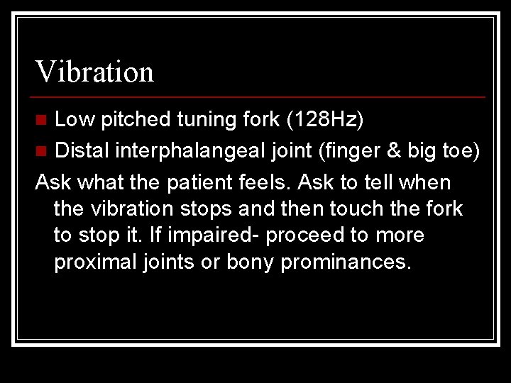 Vibration Low pitched tuning fork (128 Hz) n Distal interphalangeal joint (finger & big