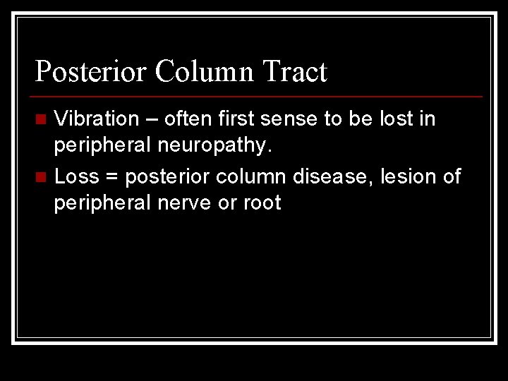 Posterior Column Tract Vibration – often first sense to be lost in peripheral neuropathy.