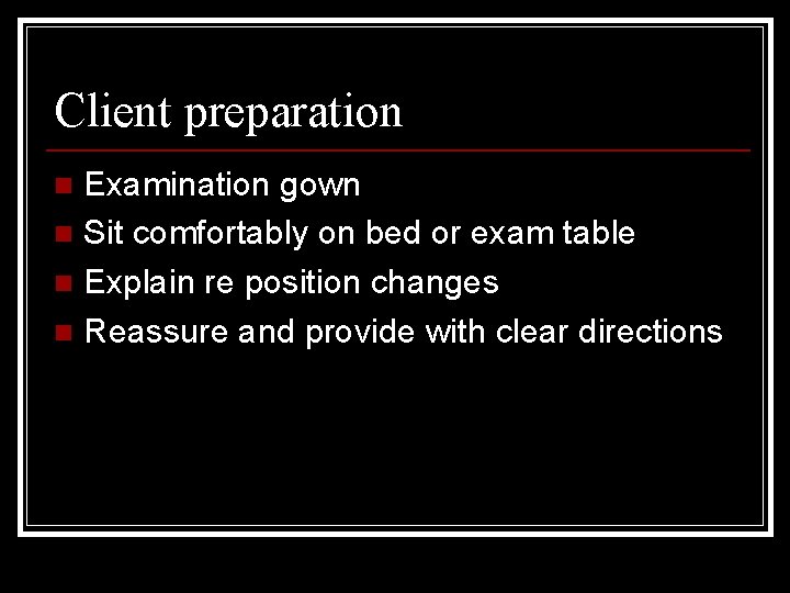 Client preparation Examination gown n Sit comfortably on bed or exam table n Explain