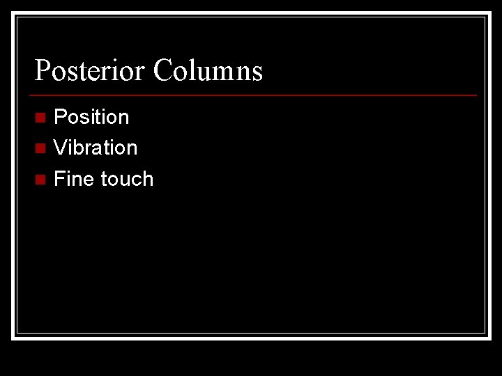 Posterior Columns Position n Vibration n Fine touch n 
