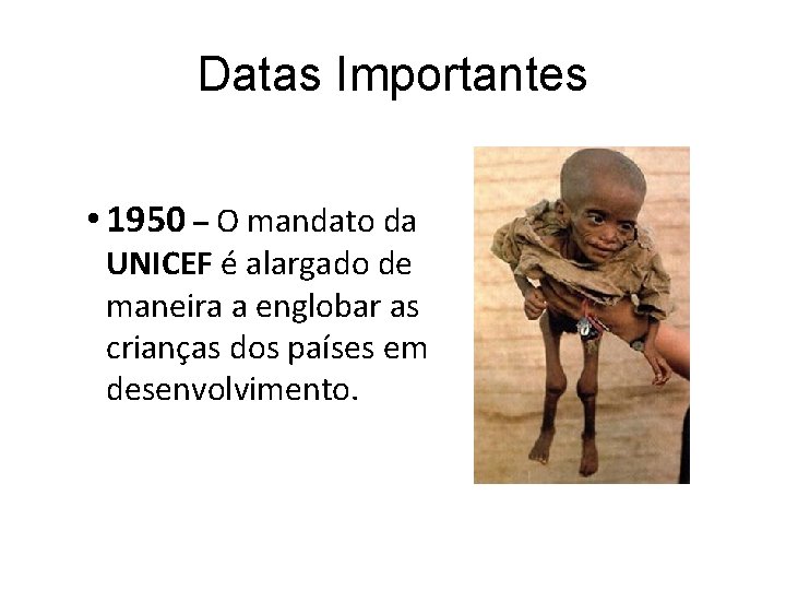 Datas Importantes • 1950 – O mandato da UNICEF é alargado de maneira a