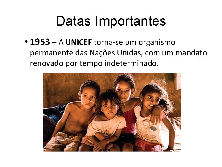 Datas Importantes • 1953 – A UNICEF torna-se um organismo permanente das Nações Unidas,