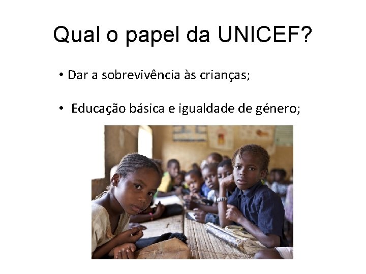 Qual o papel da UNICEF? • Dar a sobrevivência às crianças; • Educação básica Qual o papel da UNICEF? • Dar a sobrevivência às crianças; • Educação básica