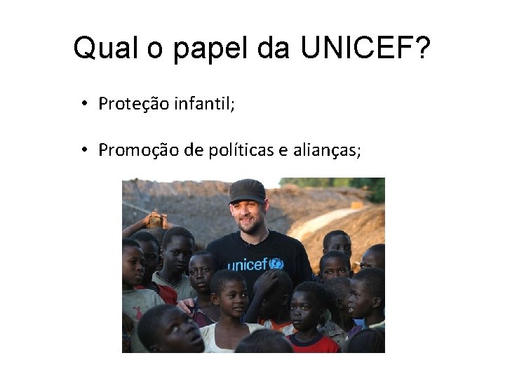Qual o papel da UNICEF? • Proteção infantil; • Promoção de políticas e alianças; Qual o papel da UNICEF? • Proteção infantil; • Promoção de políticas e alianças;