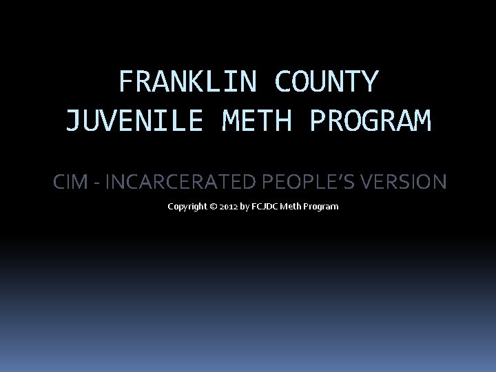 FRANKLIN COUNTY JUVENILE METH PROGRAM CIM - INCARCERATED PEOPLE’S VERSION Copyright © 2012 by FRANKLIN COUNTY JUVENILE METH PROGRAM CIM - INCARCERATED PEOPLE’S VERSION Copyright © 2012 by