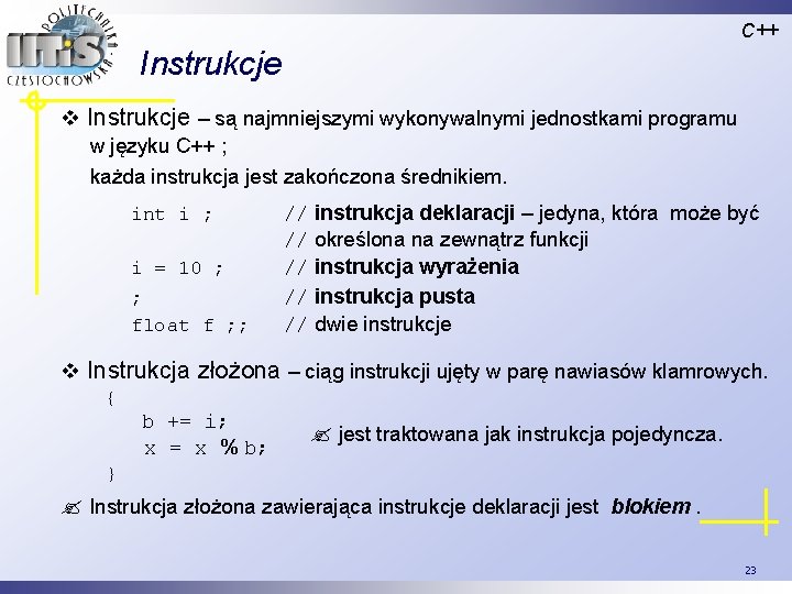 C++ Instrukcje v Instrukcje – są najmniejszymi wykonywalnymi jednostkami programu w języku C++ ;