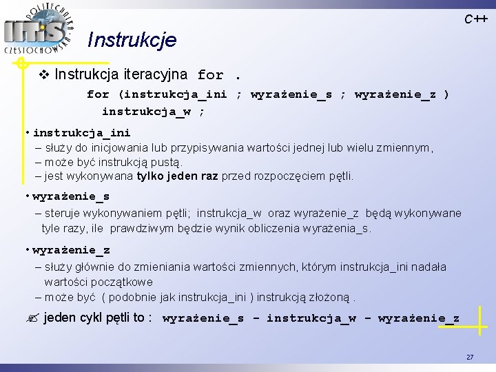 C++ Instrukcje v Instrukcja iteracyjna for (instrukcja_ini ; wyrażenie_s ; wyrażenie_z ) instrukcja_w ;