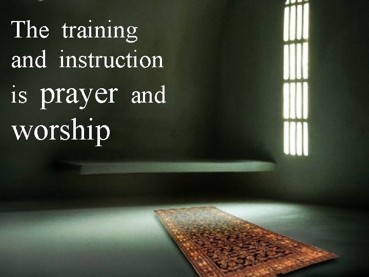 The training and instruction is prayer and worship 