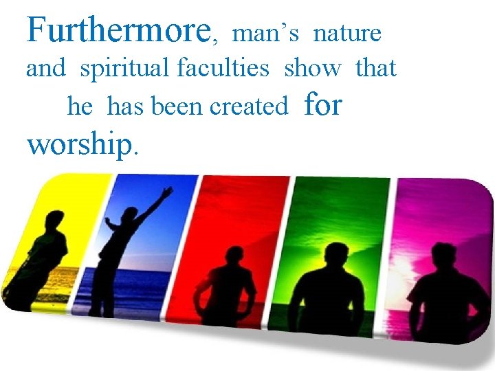Furthermore, man’s nature and spiritual faculties show that he has been created for worship.