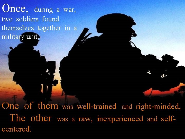 Once, during a war, two soldiers found themselves together in a military unit. One