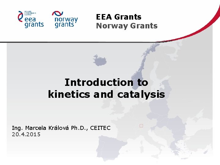 EEA Grants Norway Grants Introduction to kinetics and catalysis Ing. Marcela Králová Ph. D.