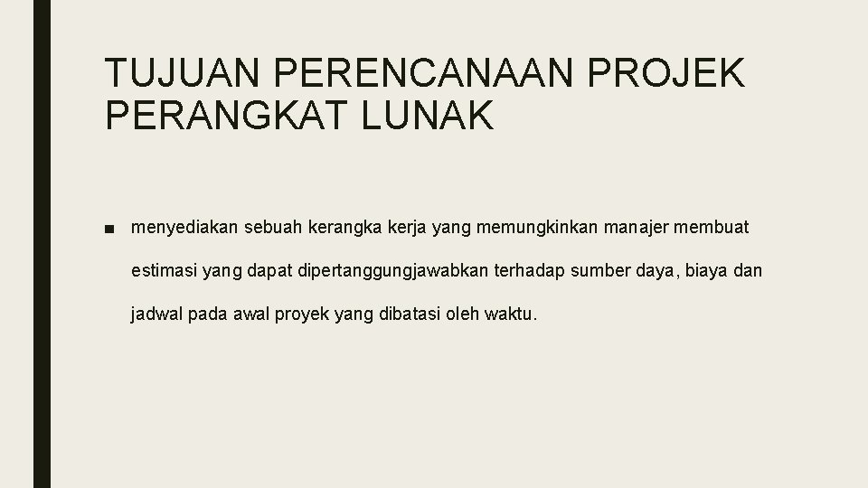 TUJUAN PERENCANAAN PROJEK PERANGKAT LUNAK ■ menyediakan sebuah kerangka kerja yang memungkinkan manajer membuat TUJUAN PERENCANAAN PROJEK PERANGKAT LUNAK ■ menyediakan sebuah kerangka kerja yang memungkinkan manajer membuat