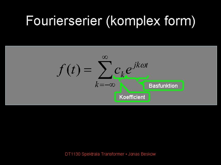 Fourierserier (komplex form) Basfunktion Koefficient DT 1130 Spektrala Transformer • Jonas Beskow Fourierserier (komplex form) Basfunktion Koefficient DT 1130 Spektrala Transformer • Jonas Beskow