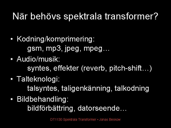 När behövs spektrala transformer? • Kodning/komprimering: gsm, mp 3, jpeg, mpeg… • Audio/musik: syntes, När behövs spektrala transformer? • Kodning/komprimering: gsm, mp 3, jpeg, mpeg… • Audio/musik: syntes,