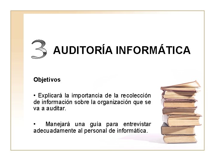 AUDITORÍA INFORMÁTICA Objetivos • Explicará la importancia de la recolección de información sobre la