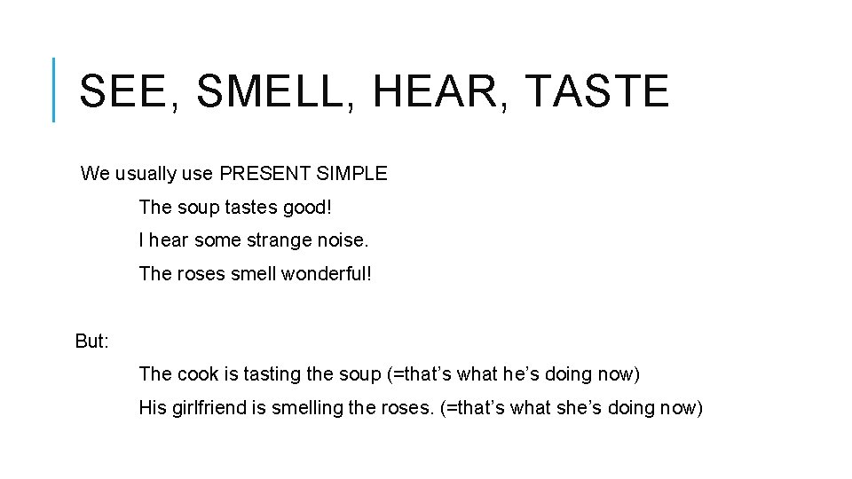 SEE, SMELL, HEAR, TASTE We usually use PRESENT SIMPLE The soup tastes good! I