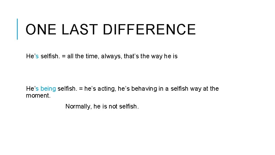 ONE LAST DIFFERENCE He’s selfish. = all the time, always, that’s the way he