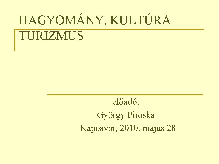 HAGYOMÁNY, KULTÚRA TURIZMUS előadó: György Piroska Kaposvár, 2010. május 28 