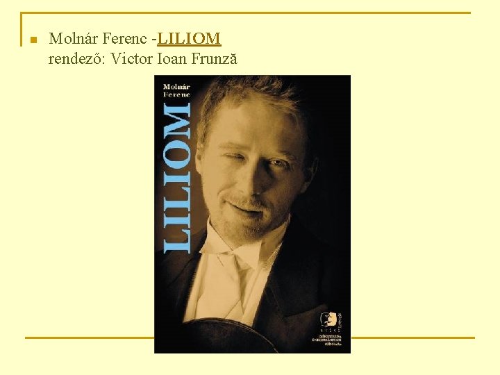 n Molnár Ferenc -LILIOM rendező: Victor Ioan Frunză 