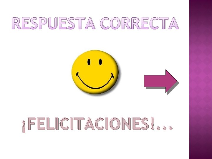 RESPUESTA CORRECTA ¡FELICITACIONES!. . . 