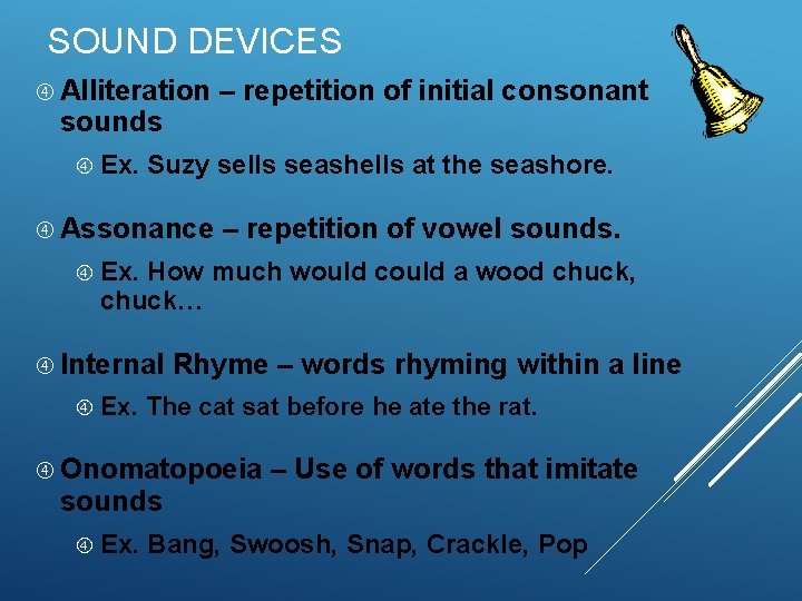 SOUND DEVICES Alliteration sounds Ex. – repetition of initial consonant Suzy sells seashells at