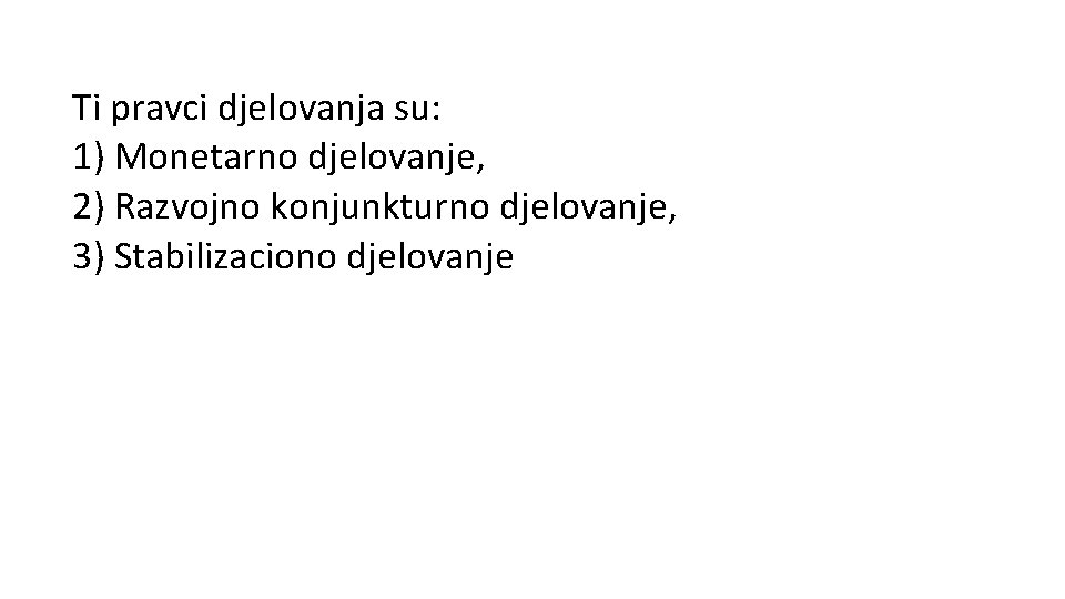 Ti pravci djelovanja su: 1) Monetarno djelovanje, 2) Razvojno konjunkturno djelovanje, 3) Stabilizaciono djelovanje