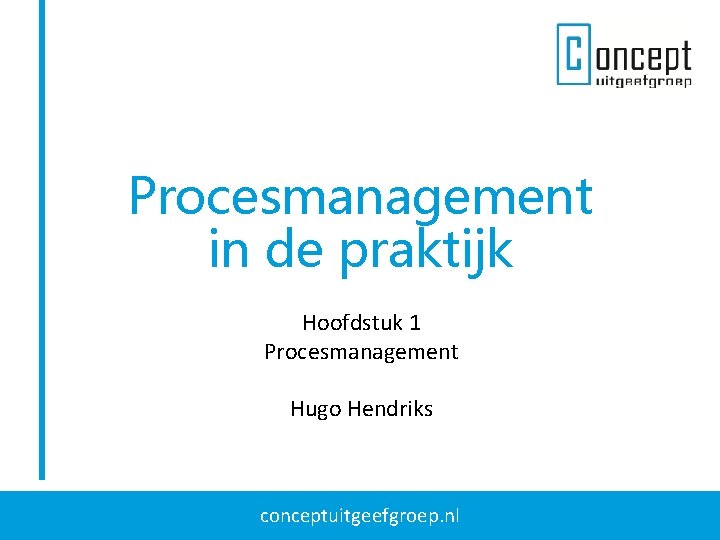 Procesmanagement in de praktijk Hoofdstuk 1 Procesmanagement Hugo Hendriks conceptuitgeefgroep. nl 