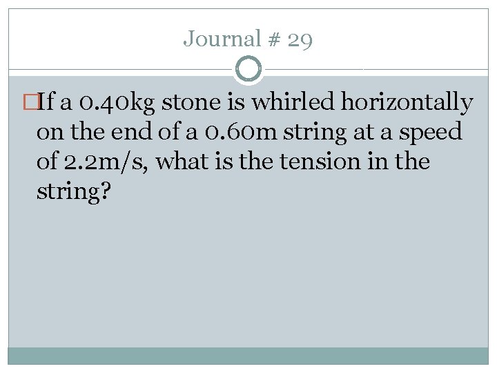 Journal # 29 �If a 0. 40 kg stone is whirled horizontally on the