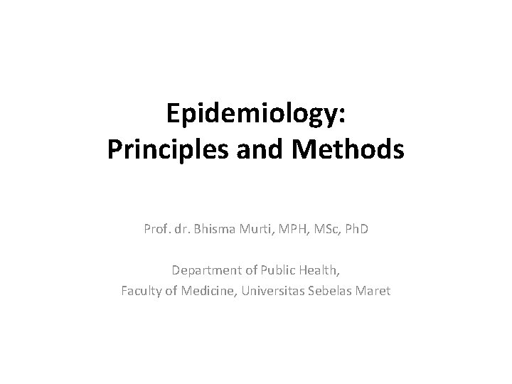 Epidemiology: Principles and Methods Prof. dr. Bhisma Murti, MPH, MSc, Ph. D Department of