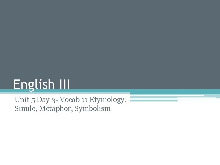English III Unit 5 Day 3 - Vocab 11 Etymology, Simile, Metaphor, Symbolism 